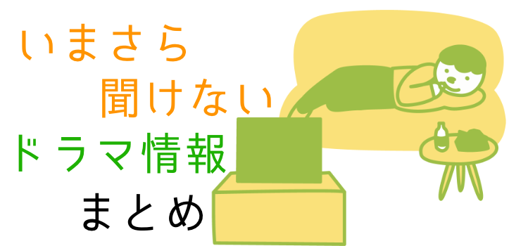 いまさら聞けないドラマ情報まとめ